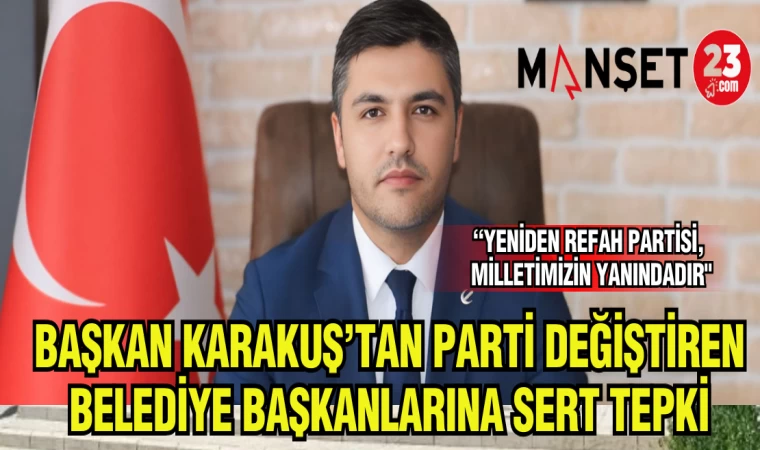 BAŞKAN KARAKUŞ’TAN PARTİ DEĞİŞTİREN BELEDİYE BAŞKANLARINA SERT TEPKİ