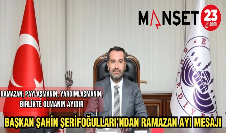 BAŞKAN ŞAHİN ŞERİFOĞULLARI'NDAN RAMAZAN AYI MESAJI