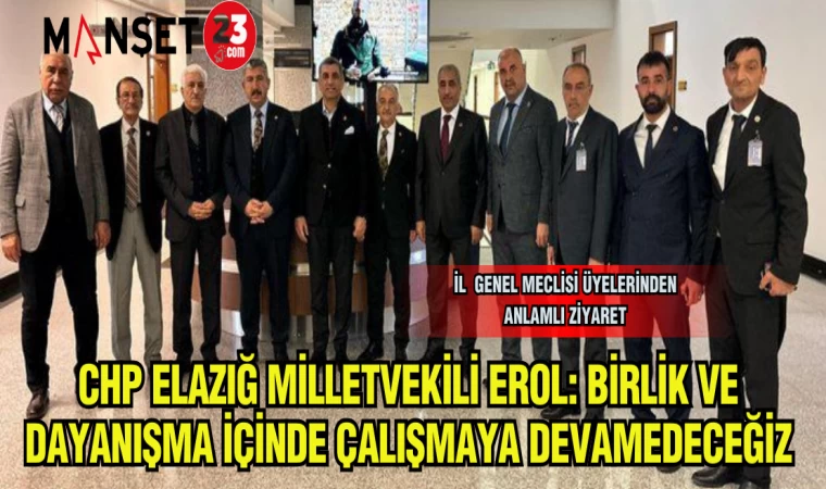 CHP ELAZIĞ MİLLETVEKİLİ GÜRSEL EROL :BİRLİK VE DAYANIŞMA İÇİNDE ÇALIŞMAYA DEVAM EDECEĞİZ