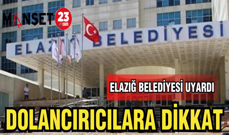 ELAZIĞ BELEDİYESİ UYARDI,DOLANDIRICILARA DİKKAT