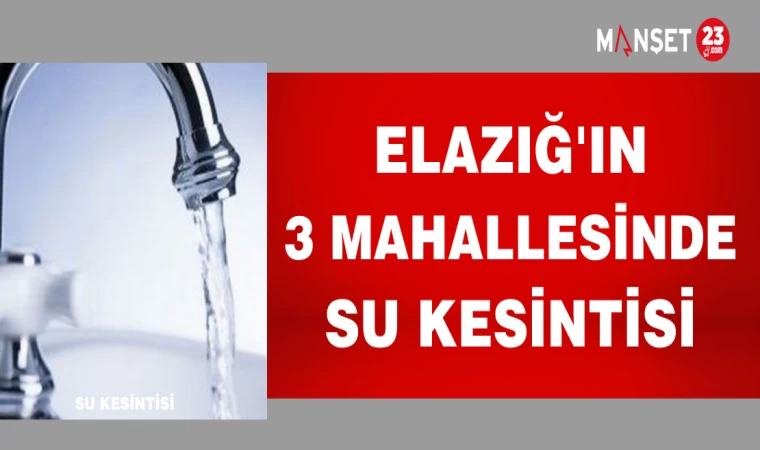 ELAZIĞ'IN 3 MAHALLESİNDE SU KESİNTİSİ