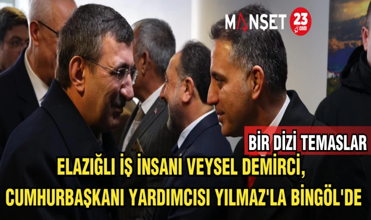 ELAZIĞ'LI İŞ İNSANI,CUMHURBAŞKANI YARDIMCISI YILMAZ'LA BİNGÖL'DE