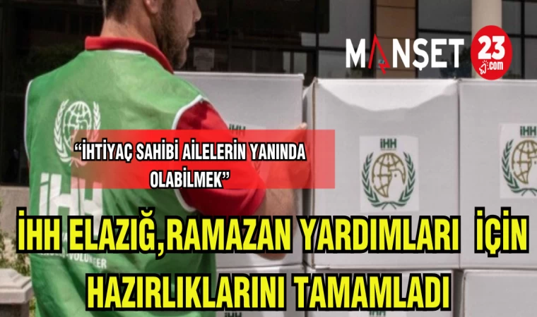 İHH ELAZIĞ,RAMAZAN YARDIMLARI İÇİN HAZIRLIKLARINI TAMAMLADI