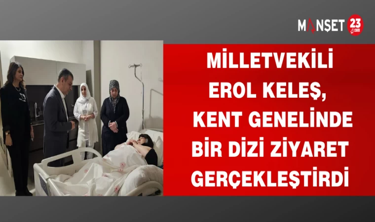 MİLLETVEKİLİ EROL KELEŞ,KENT GENELİNDE BİR DİZİ ZİYARET GERÇEKLEŞTİRDİ