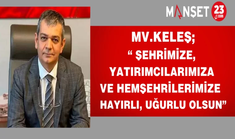 Mv.Keleş; "Şehrimize, Yatırımcılarımıza ve Hemşehrilerimize Hayırlı, Uğurlu Olsun”