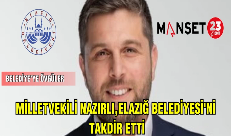 MİLLETVEKİLİ NAZIRLI,ELAZIĞ BELEDİYESİ'Nİ TAKDİR ETTİ