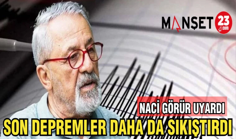 NACİ GÖRÜR UYARDI:SON DEPREMLER DAHA DA SIKIŞTIRDI