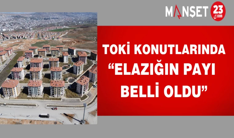 Toki konutlarında: " Elazığ'ın payı belli oldu"!