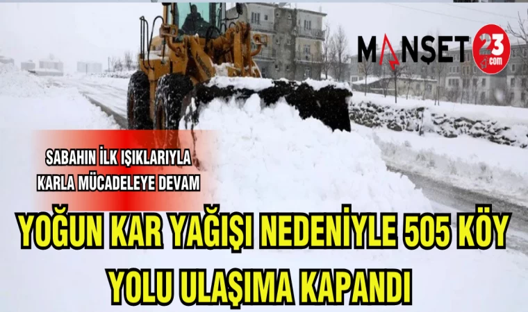 YOĞUN KAR YAĞIŞI NEDENİYLE 505 KÖY YOLU ULAŞIMA KAPANDI