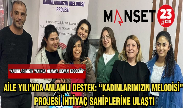 AİLE YILINDA ANLAMLI DESTEK:"KADINLARIMIZIN MELODİSİ"PROJESİ İHTİYAÇ SAHİPLERİNE ULAŞTI