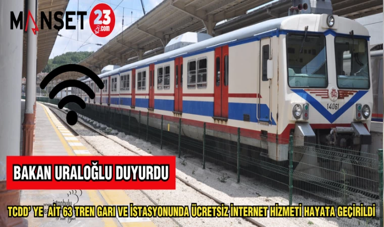 BAKAN URALOĞLU DUYURDU: TCDD'YE AİT 63 TREN GARI VE İSTASYONUNDA ÜCRETSİZ İNTERNET HİZMETİ HAYATA GEÇİRİLDİ