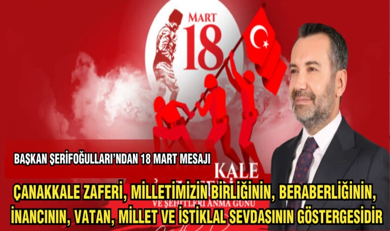 BAŞKAN ŞERİFOĞULLARI: ÇANAKKALE ZAFERİ,MİLLETİMİZİN BİRLİĞİNİN,BERABERLİĞİNİN,İNANACININ,VATAN,MİLLET VE İSTİKLAL SEVDASININ GÖSTERGESİDİR