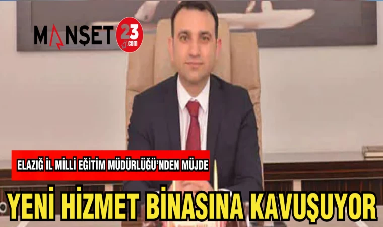 ELAZIĞ İL MİLLİ EĞİTİM MÜDÜRLÜĞÜ HİZMET BİNASINA KAVUŞUYOR