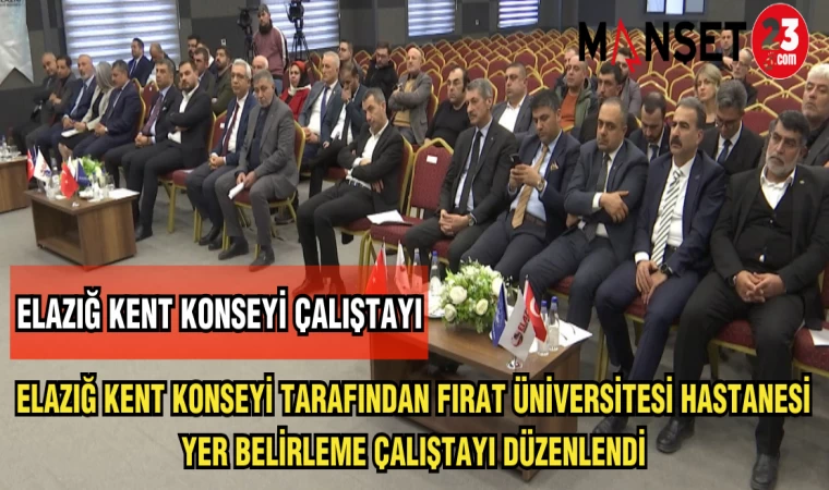 ELAZIĞ KENT KONSEYİ TARAFINDAN FIRAT ÜNİVERSİTESİ HASTANESİ YER BELİRLEME ÇALIŞTAYI DÜZENLENDİ