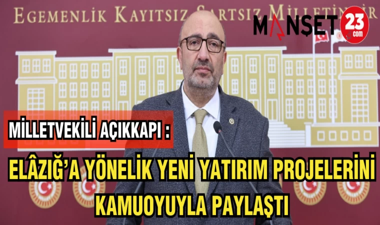 MİLLETVEKİLİ AÇIKKAPI:ELAZIĞ'A YÖNELİK YENİ YATIRIM PROJELERİNİ KAMUOYUYLA PAYLAŞTI