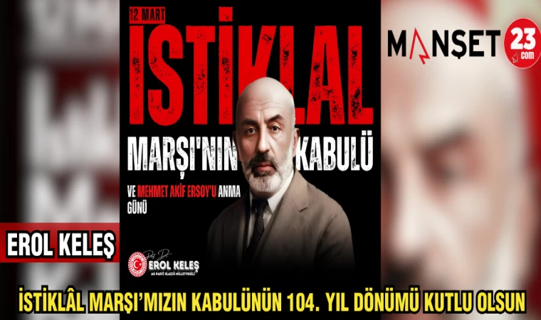 EROL KELEŞ: İSTİKLAL MARŞI'MIZIN KABULÜNÜN 104. YILI KUTLU OLSUN