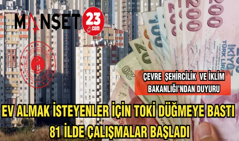 EV ALMAK İSTEYENLER İÇİN TOKİ DÜĞMEYE BASTI 81 İLDE ÇALIŞMALAR BAŞLADI