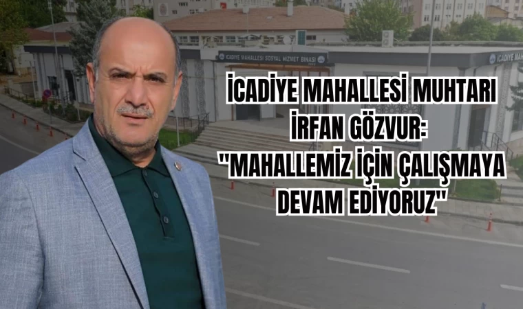 İCADİYE MAHALLESİ MUHTARI İRFAN GÖZVUR: "MAHALLEMİZ İÇİN ÇALIŞMAYA DEVAM EDİYORUZ"