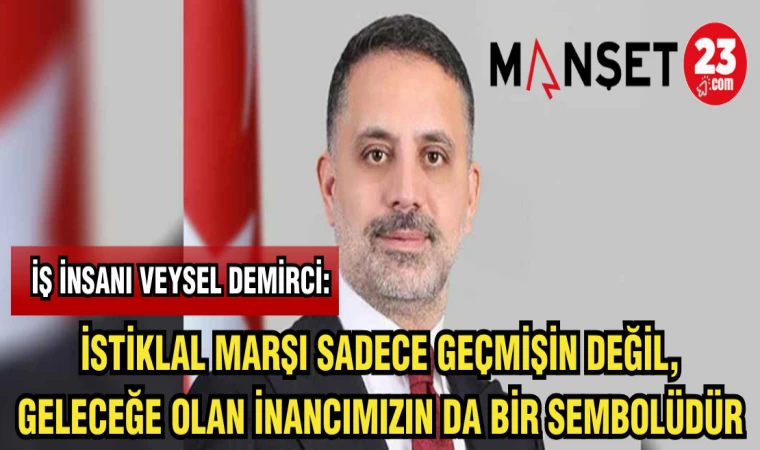 İŞ İNSANI DEMİRCİ: İSTİKLAL MARŞI SADECE GEÇMİŞİN DEĞİL,GELECEĞE OLAN İNANCIMIZIN DA BİR SEMBOLÜDÜR