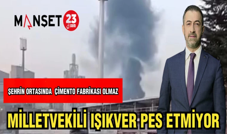 MİLLETVEKİLİ IŞIKVER PES ETMİYOR "ŞEHRİN ORTASINDA ÇİMENTO FABRİKASI OLMAZ"