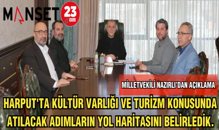 MİLLETVEKİLİ NAZIRLI'DAN AÇIKLAMA:HARPUT'TA KÜLTÜR VARLIĞI VE TURİZM KONUSUNDA ATILACAK ADIMLARIN YOL HARİTASINI BELİRLEDİK