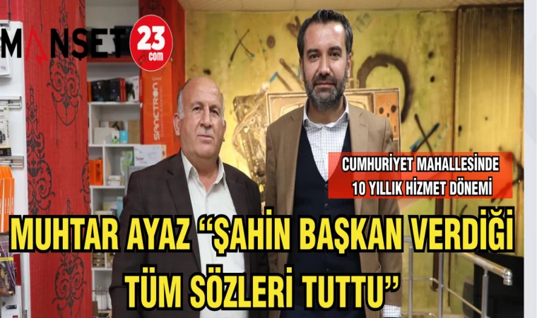 MUHTAR AYAZ “ŞAHİN BAŞKAN VERDİĞİ TÜM SÖZLERİ TUTTU”