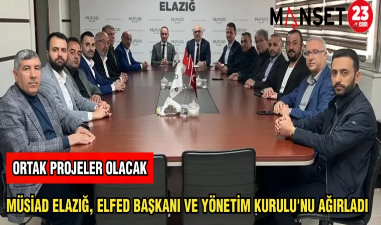 MÜSİAD ELAZIĞ,ELFED BAŞAKANI VE YÖNETİM KURULU'NU AĞIRLADI