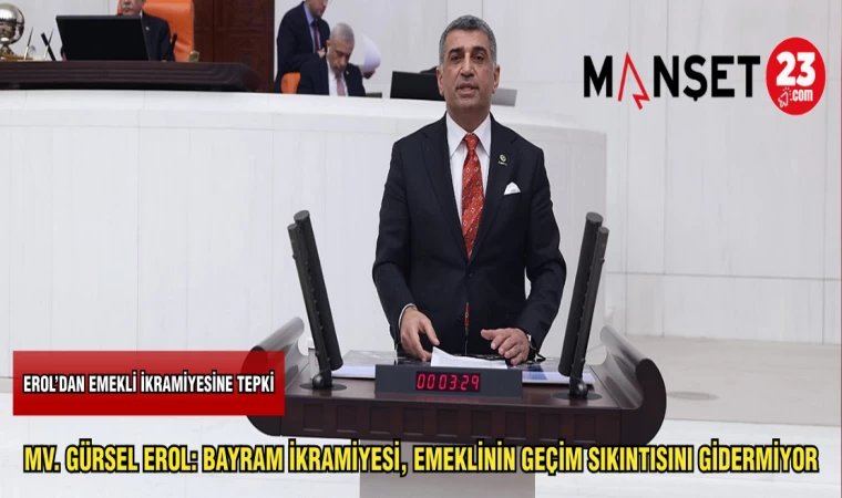 MV. GÜRSEL EROL: BAYRAM İKRAMİYESİ, EMEKLİNİN GEÇİM SIKINTISINI GİDERMİYOR