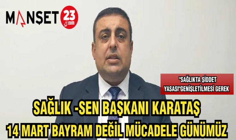 SAĞLIK-SEN BAŞKANI KARATAŞ :14 MART BAYRAM DEĞİL MÜCADELE GÜNÜMÜZ