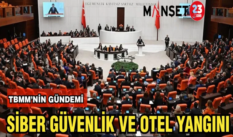 TBMM'NİN GÜNDEMİNDE SİBER GÜVENLİK VE OTEL YANGINI