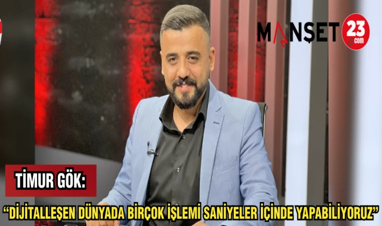 TİMUR GÖK: "DİJİTALLEŞEN DÜNYADA BİRÇOK İŞLEMİ SANİYELER İÇİNDE YAPABİLİYORUZ"