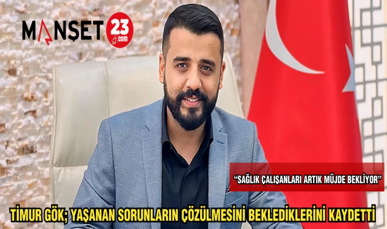 TİMUR GÖK: YAŞANAN SORUNLARIN ÇÖZÜLMESİNİ BEKLEDİKLERİNİ KAYDETTİ