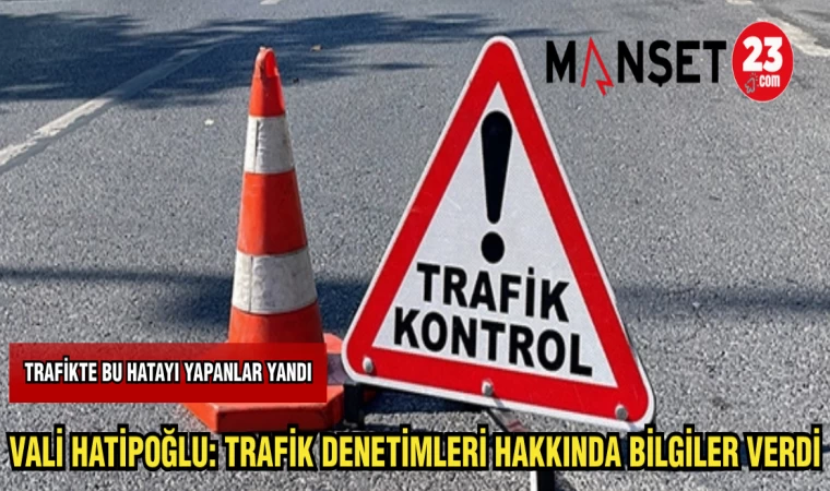 VALİ HATİPOĞLU: TRAFİK DENETİMLERİ HAKKINDA BİLGİLER VERDİ