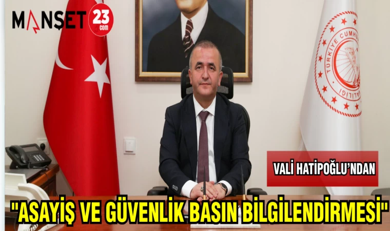 VALİ HATİPOĞLU'NDAN "ASAYİŞ VE GÜVENLİK BASIN BİLGİLENDİRMESİ"