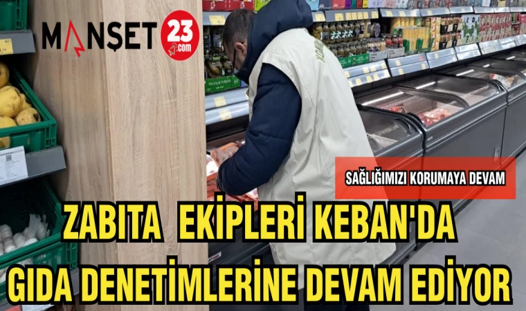 ZABITA EKİPLERİ KEBAN'DA GIDA DENETİMLERİNE DEVAM EDİYOR