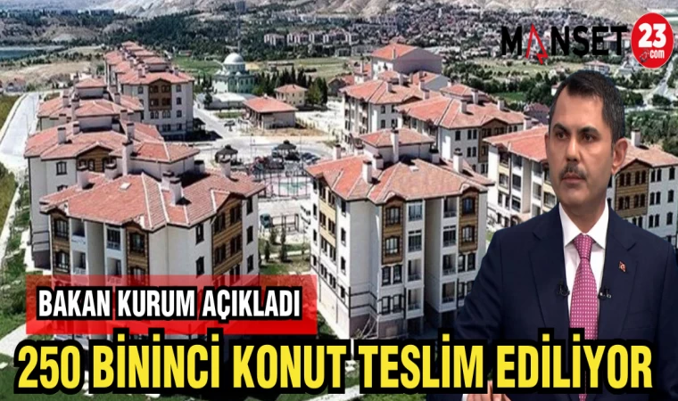 BAKAN KURUM AÇIKLADI 250 BİNİNCİ KONUT TESLİM EDİLİYOR