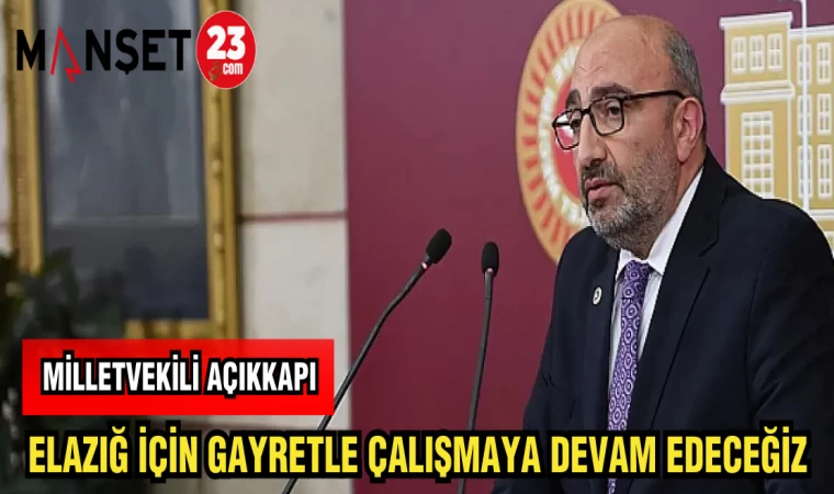 MİLLETVEKİLİ AÇIKKAPI: ELAZIĞ İÇİN GAYRETLE ÇALIŞMAYA DEVAM EDECEĞİZ