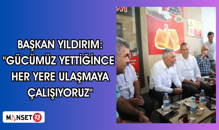 BAŞKAN YILDIRIM: "GÜCÜMÜZ YETTİĞİNCE HER YERE ULAŞMAYA ÇALIŞIYORUZ"