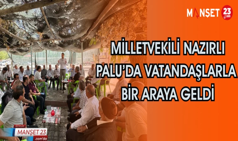 Milletvekili Nazırlı Palu’da vatandaşlarla bir araya geldi