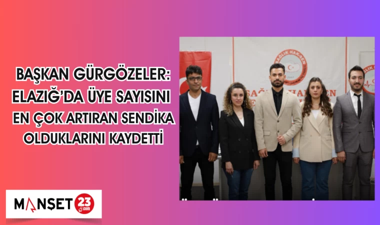 BAŞKAN GÜRGÖZELER: ELAZIĞ'DA ÜYE SAYISINI EN ÇOK ARTIRAN SENDİKA OLDUKLARINI KAYDETTİ