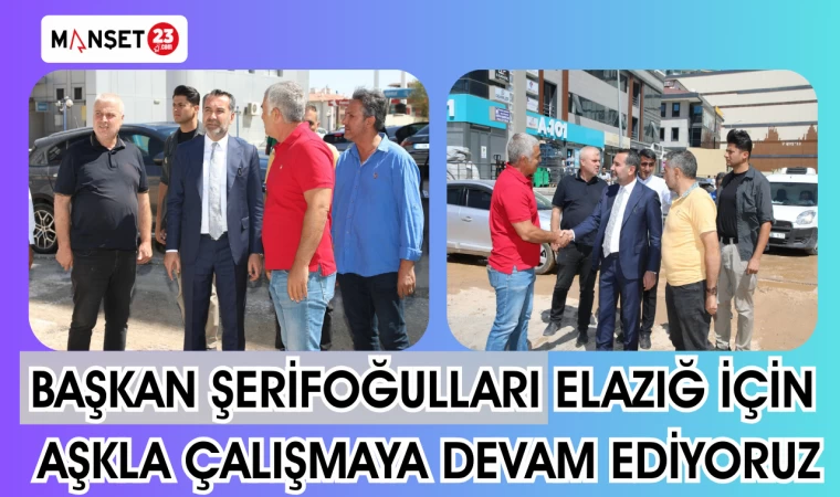 BAŞKAN ŞERİFOĞULLARI ELAZIĞ İÇİN AŞKLA ÇALIŞMAYA DEVAM EDİYORUZ