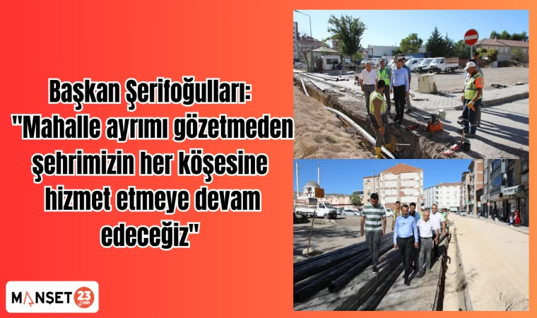 Başkan Şerifoğulları: "Mahalle ayrımı gözetmeden şehrimizin her köşesine hizmet etmeye devam edeceğiz"