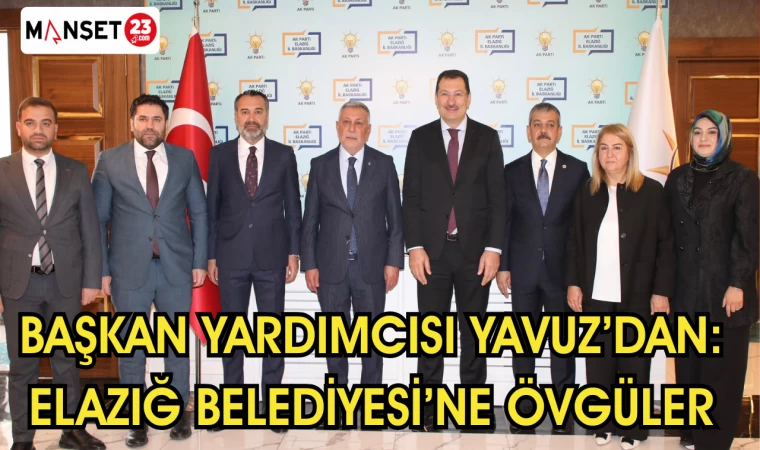 BAŞKAN YARDIMCISI YAVUZ'DAN ELAZIĞ BELEDİYESİ'NE ÖVGÜLER