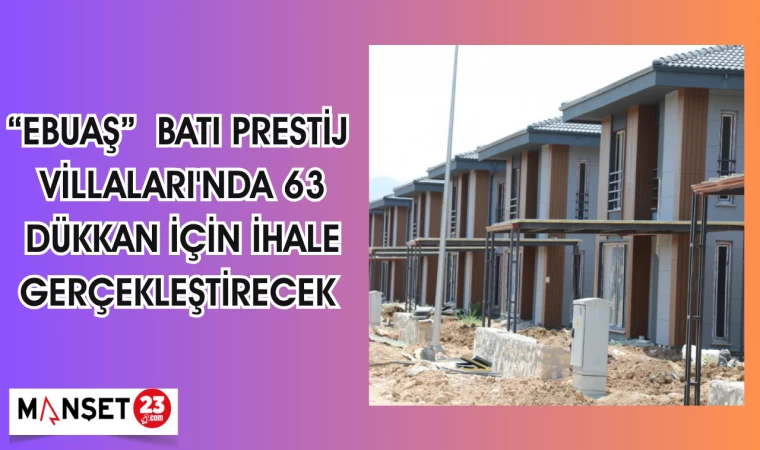EBUAŞ BATI PRESTİJ VİLLALARI'NDA 63 DÜKKAN İÇİN İHALE GERÇEKLEŞTİRECEK