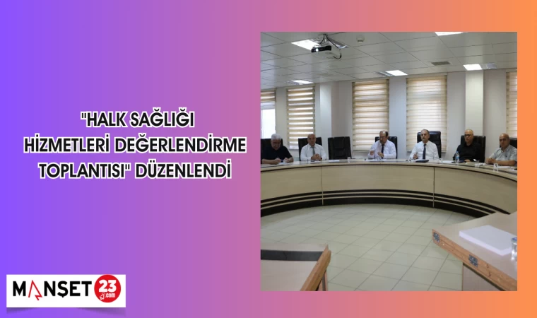 "HALK SAĞLIĞI HİZMETLERİ DEĞERLENDİRME TOPLANTISI DÜZENLENDİ
