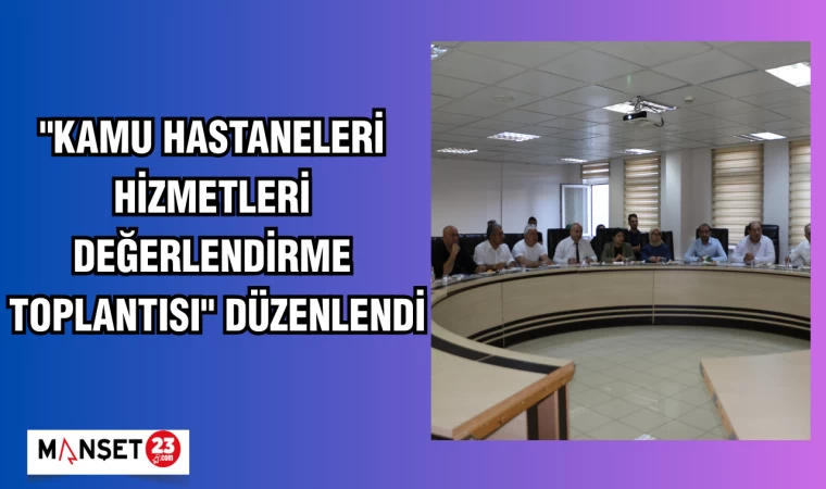 "Kamu Hastaneleri Hizmetleri Değerlendirme Toplantısı" düzenlendi