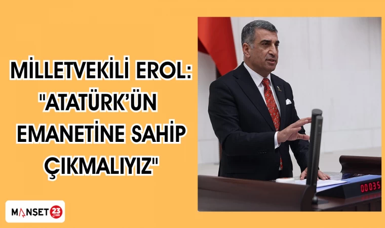 MİLLETVEKİLİ EROL: "ATATÜRK'ÜN EMANETİNE SAHİP ÇIKMALIYIZ"