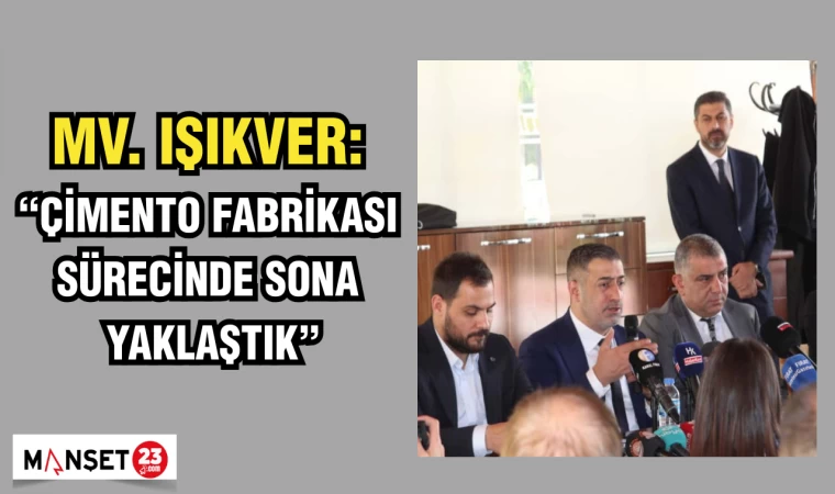 MİLLETVEKİLİ IŞIKVER: “ÇİMENTO FABRİKASI SÜRECİNDE SONA YAKLAŞTIK"