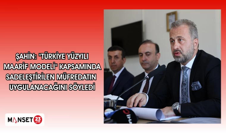 ŞAHİN: "TÜRKİYE YÜZYILI MAARİF MODELİ" KAPSAMINDA SADELEŞTİRİLEN MÜFREDATIN UYGULANACAĞINI SÖYLEDİ