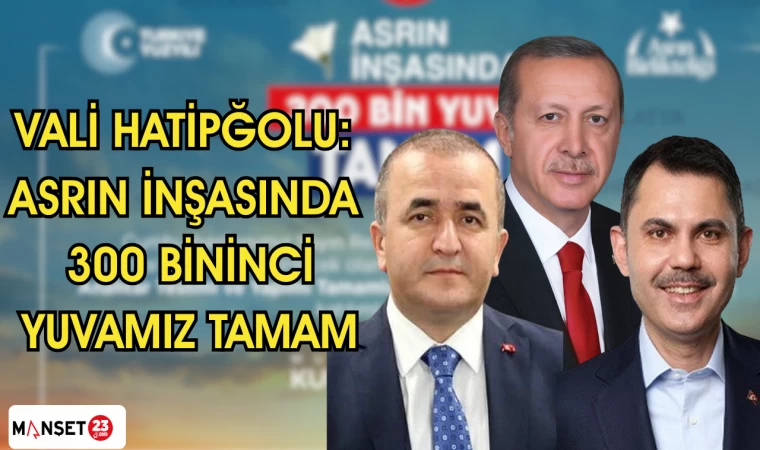 VALİ HATİPĞOLU: "ASRIN İNŞASINDA 300 BİNİNCİ YUVAMIZ TAMAM"